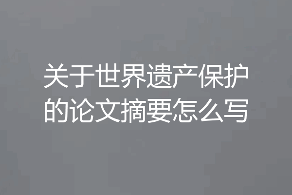 关于世界遗产保护的论文摘要怎么写