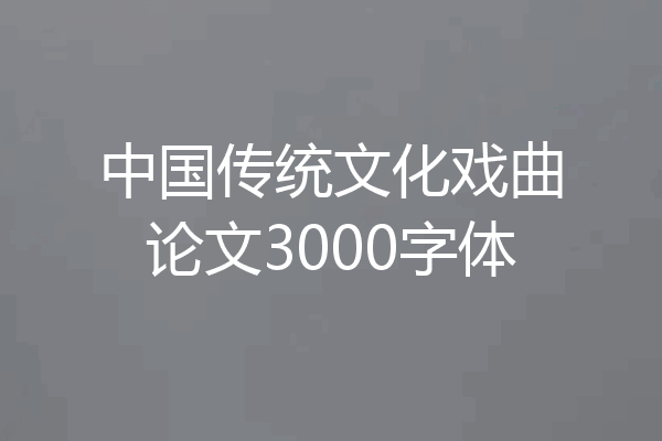 中国传统文化戏曲论文3000字体