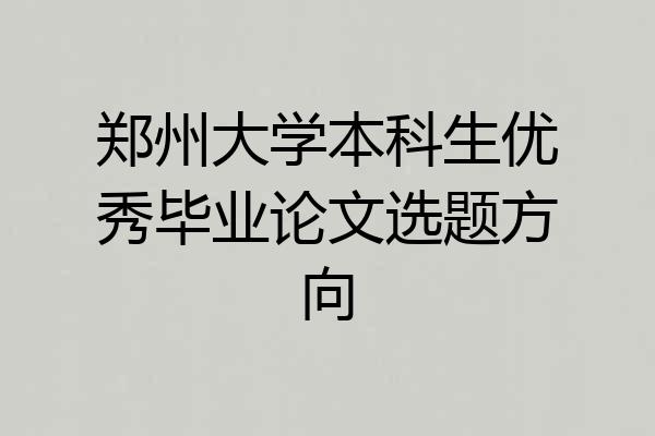 郑州大学本科生优秀毕业论文选题方向