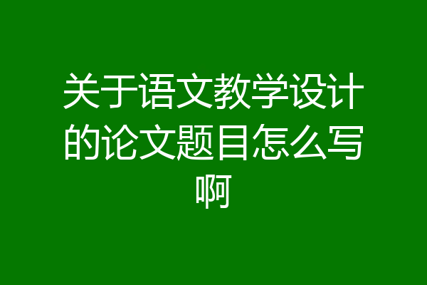 关于语文教学设计的论文题目怎么写啊