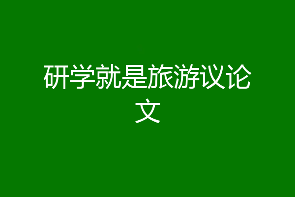 研学就是旅游议论文