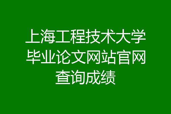 上海工程技术大学毕业论文网站官网查询成绩