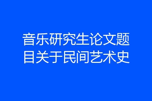 音乐研究生论文题目关于民间艺术史