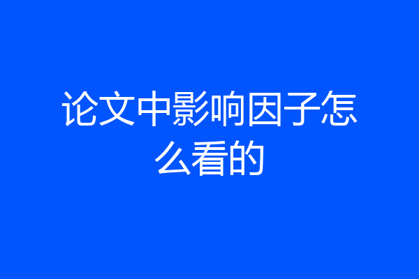 论文中影响因子怎么看的
