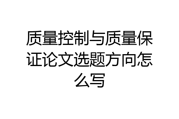 质量控制与质量保证论文选题方向怎么写