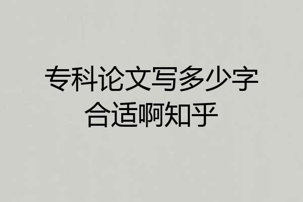 专科论文写多少字合适啊知乎