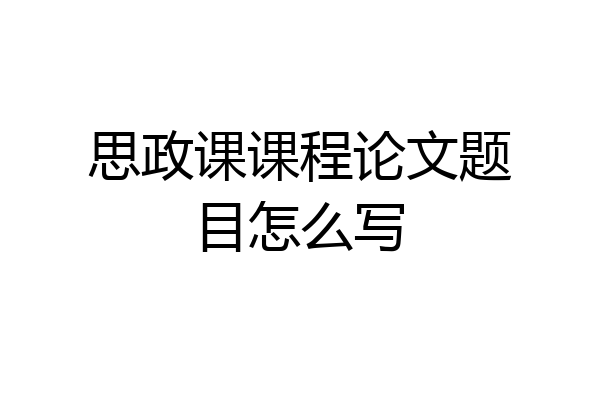 思政课课程论文题目怎么写