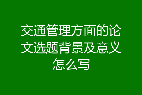 交通管理方面的论文选题背景及意义怎么写