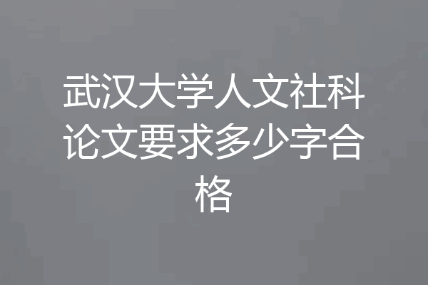 武汉大学人文社科论文要求多少字合格
