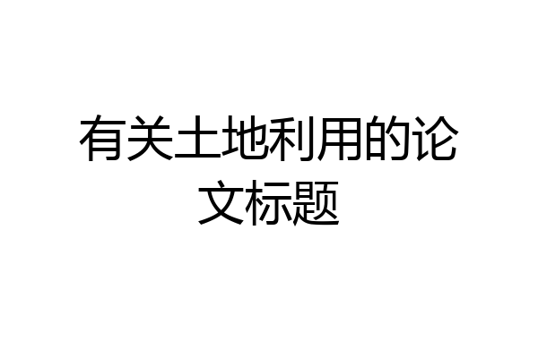 有关土地利用的论文标题