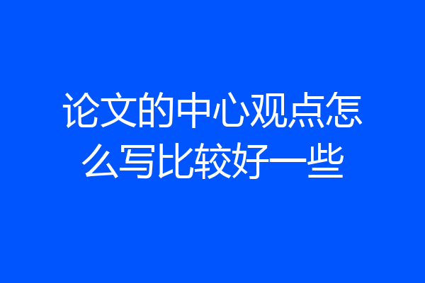 论文的中心观点怎么写比较好一些