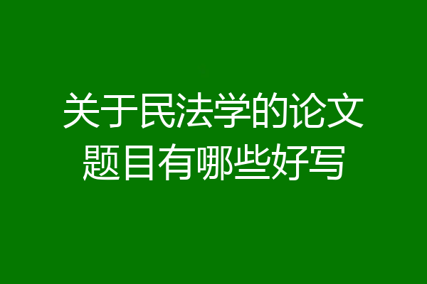 关于民法学的论文题目有哪些好写