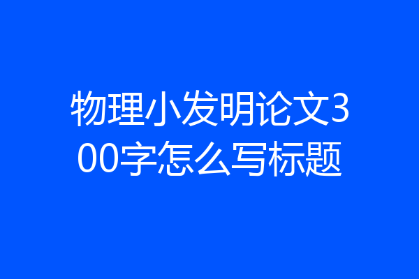 物理小发明论文300字怎么写标题
