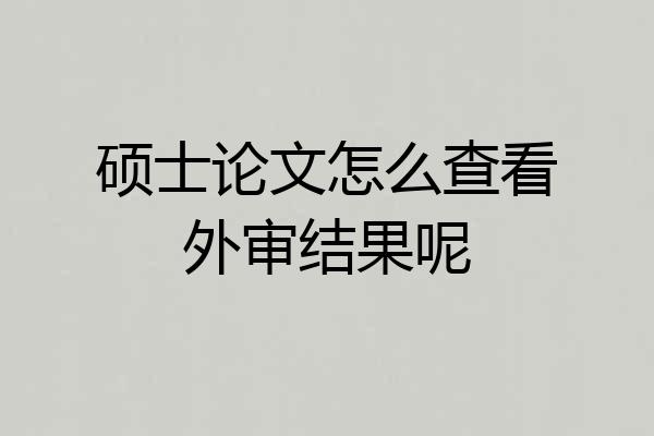 硕士论文怎么查看外审结果呢