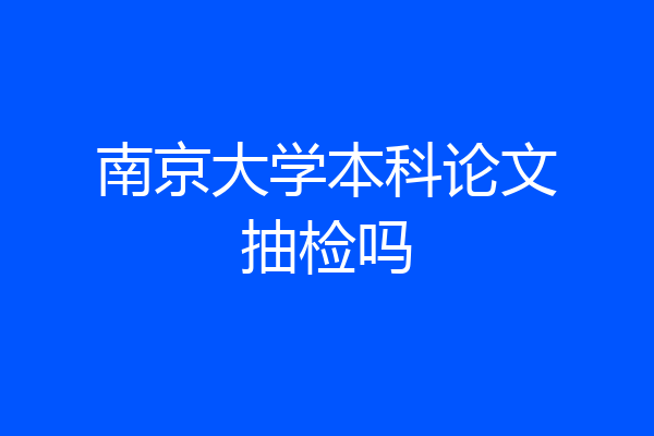 南京大学本科论文抽检吗