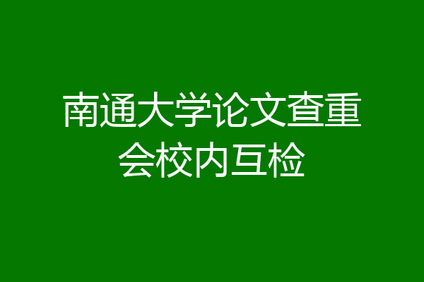 南通大学论文查重会校内互检