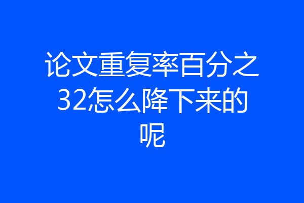 论文重复率百分之32怎么降下来的呢