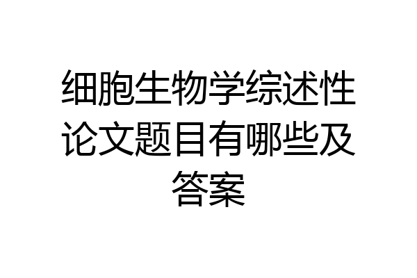 细胞生物学综述性论文题目有哪些及答案