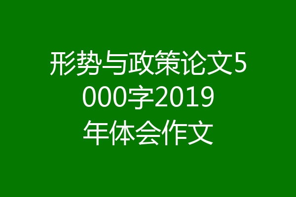 形势与政策论文5000字2019年体会作文