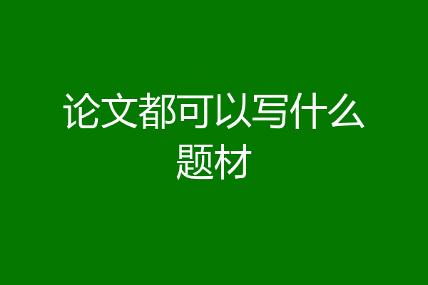 论文都可以写什么题材