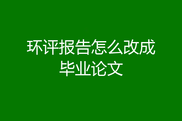 环评报告怎么改成毕业论文