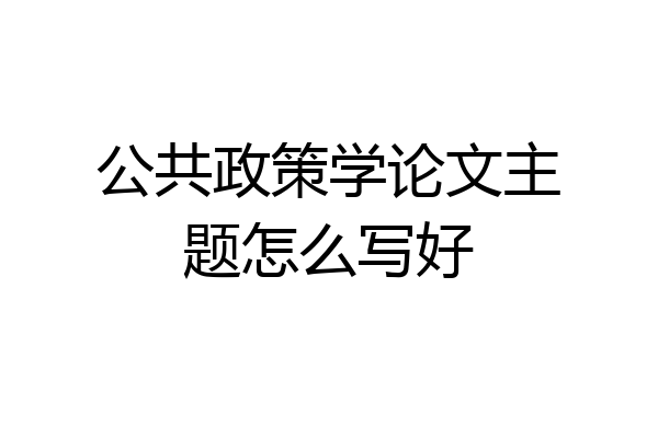 公共政策学论文主题怎么写好