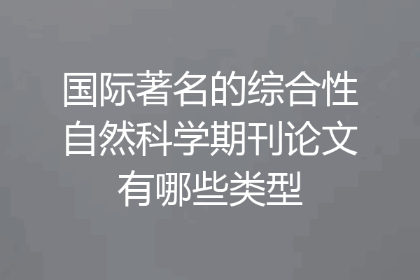 国际著名的综合性自然科学期刊论文有哪些类型