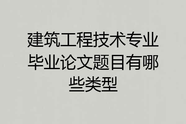 建筑工程技术专业毕业论文题目有哪些类型