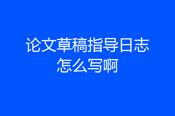 论文草稿指导日志怎么写啊