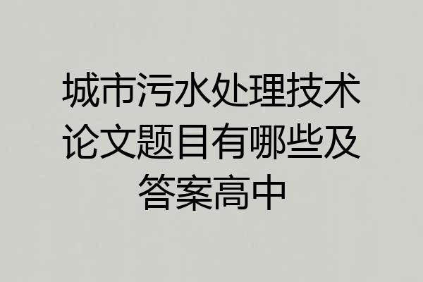 城市污水处理技术论文题目有哪些及答案高中