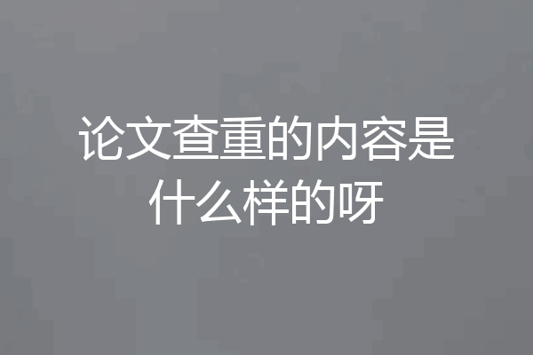 论文查重的内容是什么样的呀