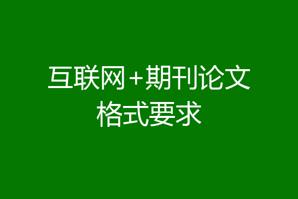 互联网+期刊论文格式要求