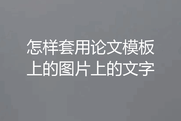 怎样套用论文模板上的图片上的文字