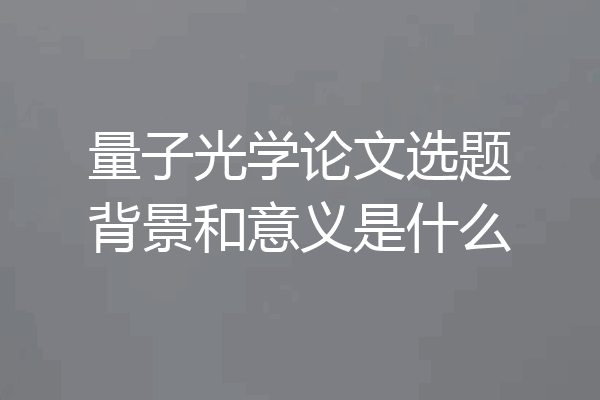 量子光学论文选题背景和意义是什么