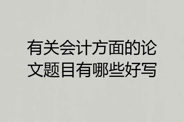 有关会计方面的论文题目有哪些好写