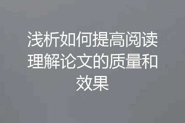 浅析如何提高阅读理解论文的质量和效果