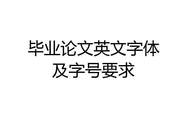 毕业论文英文字体及字号要求