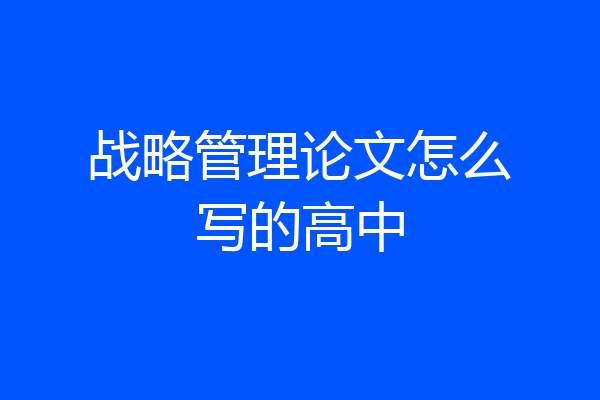 战略管理论文怎么写的高中