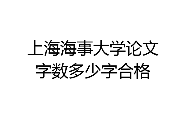 上海海事大学论文字数多少字合格