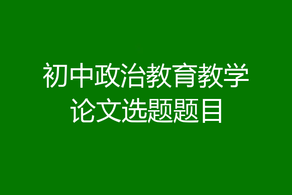 初中政治教育教学论文选题题目
