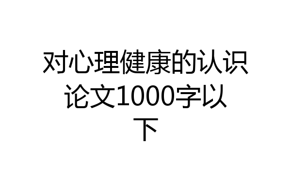 对心理健康的认识论文1000字以下
