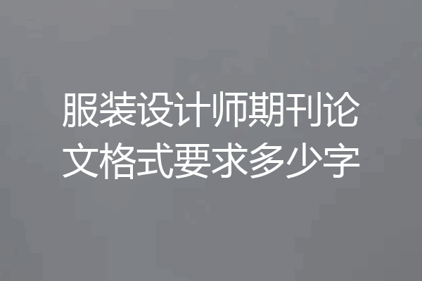服装设计师期刊论文格式要求多少字