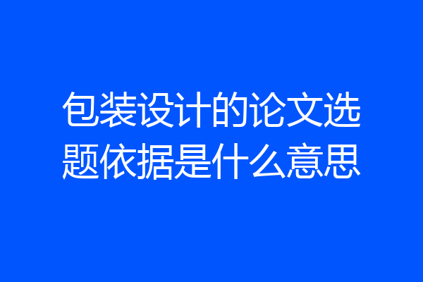 包装设计的论文选题依据是什么意思