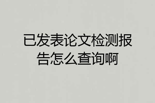 已发表论文检测报告怎么查询啊