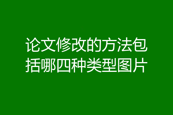 论文修改的方法包括哪四种类型图片