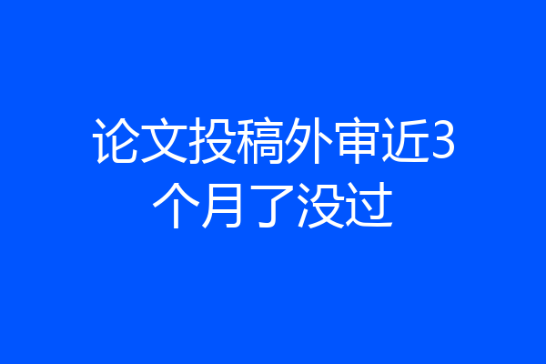 论文投稿外审近3个月了没过