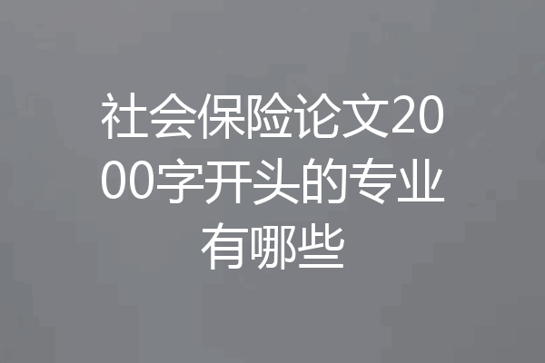 社会保险论文2000字开头的专业有哪些