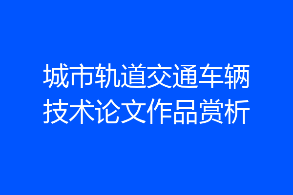 城市轨道交通车辆技术论文作品赏析