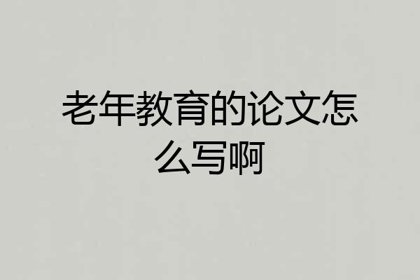 老年教育的论文怎么写啊