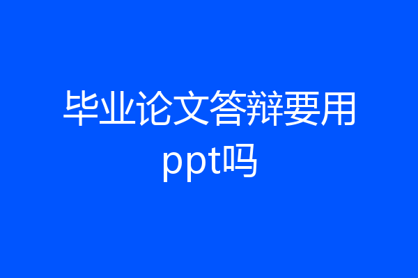毕业论文答辩要用ppt吗